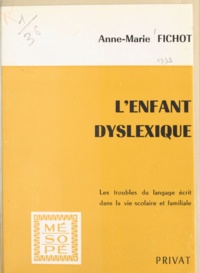 Anne-Marie Fichot et Georges Hahn - L'enfant dyslexique - Les troubles du langage écrit dans la vie sociale et familiale.