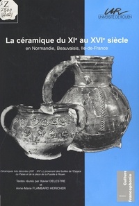 Anne-Marie Flambard Héricher et Xavier Delestre - La céramique du 11e au 16e siècle en Normandie, Beauvaisis, Ile-de-France.