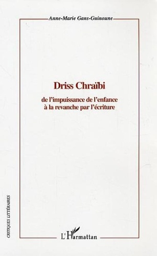 Anne-Marie Gans-Guinoune - Driss Chraïbi - De l'impuissance de l'enfance à la revanche par l'écriture.