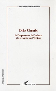 Anne-Marie Gans-Guinoune - Driss Chraïbi - De l'impuissance de l'enfance à la revanche par l'écriture.