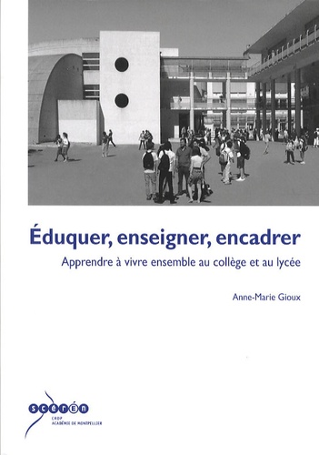 Anne-Marie Gioux - Eduquer, enseigner, encadrer - Apprendre à vivre ensemble au collège et au lycée.