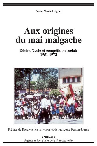 Anne-Marie Goguel - Aux origines du mai Malgache - Désir d'école et compétition sociale 1951-1972.