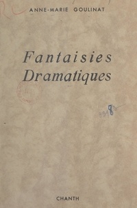 Anne-Marie Goulinat - Fantaisies dramatiques - Six pièces en vers.