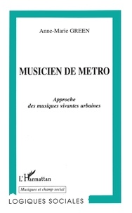 Anne-Marie Green - Musicien De Metro. Approche Des Musiques Vivantes Urbaines.