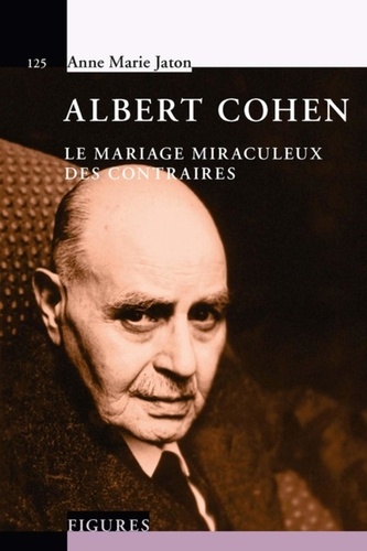 Anne-Marie Jaton - Albert Cohen - Le mariage miraculeux des contraires.