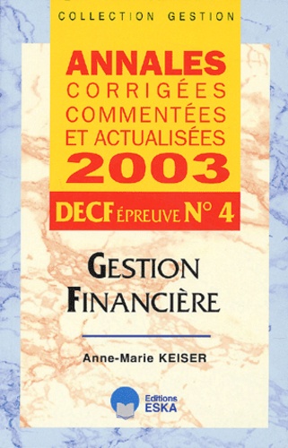 Anne-Marie Keiser - Decf Epreuve N° 4 Gestion Financiere. Annales Corrigees Commentees Et Actualisees 2003.