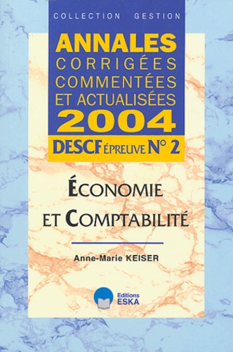 Anne-Marie Keiser - Economie et comptabilité DESCF épreuve N° 2 - Annales corrigées, commentées et actualisées.