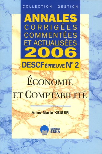 Anne-Marie Keiser - Economie et comptabilité DESCF épreuve n° 2 - Annales corrigées commentées et actualisées.