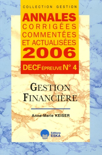 Anne-Marie Keiser - Gestion financière DECF épreuve n° 4 - Annales corrigées, commentées et anualisées.