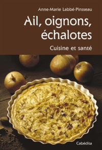 Anne-Marie Labbé-Pinsseau - Ail, oignons, échalotes - Cuisine et santé.
