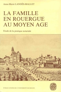 Anne-Marie Landès-Mallet - La famille en Rouergue au Moyen Age (1269-1345) - Etude de la pratique notariale.