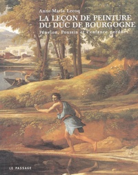Anne-Marie Lecoq - La Lecon De Peinture Du Duc De Bourgogne. Fenelon, Poussin Et L'Enfance Perdue.