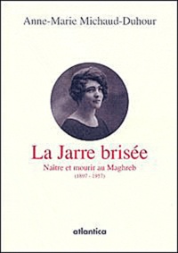 Anne-Marie Michaud-Duhour - La jarre brisée - Naître et mourir au Maghreb (1897-1957).