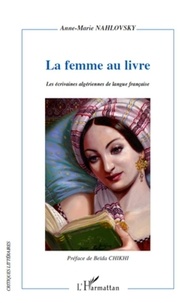 Anne-Marie Nahlovsky - La femme au livre - Itinéraire d'une reconstruction de soi dans les relais d'écriture romanesque - Les écrivaines algériennes de langue française.