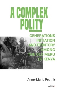 Anne-Marie Peatrik - A Complex Polity - Generations, Initiation, and Territory, among The Old Meru Of Kenya.
