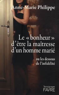 Anne-Marie Philippe - Le "bonheur" d'être la maîtresse d'un homme marié - Ou les dessous de l'infidélité.