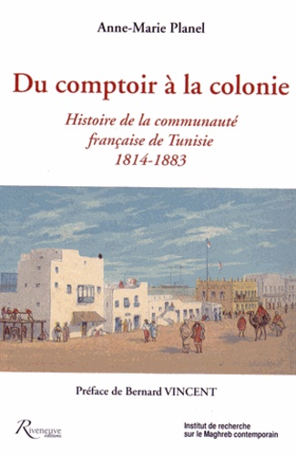 Anne-Marie Planel - Du comptoir à la colonie - Histoire de la communauté française de Tunisie (1814-1883).