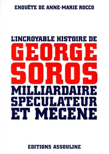 Anne-Marie Rocco - L'incroyable histoire de George Soros, milliardaire spéculateur et mécène.