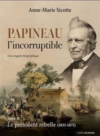 Anne-Marie Sicotte - Papineau l'incorruptible - Tome 2, Le président rebelle 1833-1871.