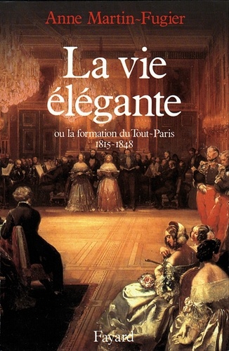 La Vie élégante. Ou la formation du Tout-Paris (1815-1848)