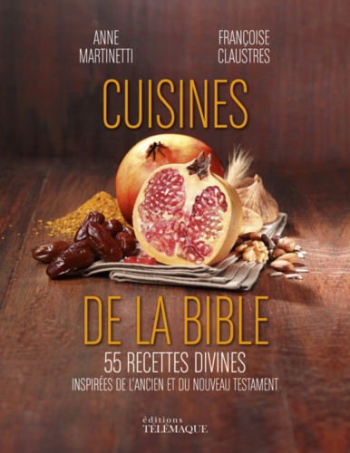 Anne Martinetti et Françoise Claustres - La cuisine de la Bible - 55 recettes divines inspirées de l'Ancien et du Nouveau Testament.