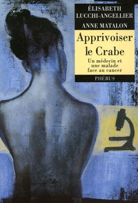 Anne Matalon et Elisabeth Lucchi-Angellier - Apprivoiser le crabe - Un médecin et une malade face au cancer.