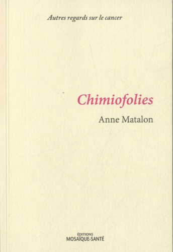 Anne Matalon - Chimiofolies, suivi de La route de Saint-Antoine - Autres regards sur le cancer.