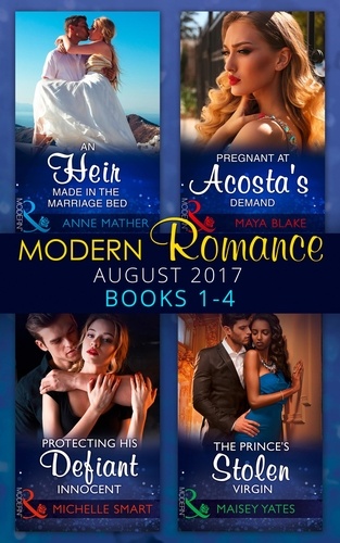 Anne Mather et Maisey Yates - Modern Romance Collection: August 2017 Books 1 - 4 - An Heir Made in the Marriage Bed / The Prince's Stolen Virgin / Protecting His Defiant Innocent / Pregnant at Acosta's Demand.
