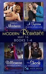 Anne Mather et Julia James - Modern Romance May 2016 Books 1-4 - Morelli's Mistress / A Tycoon to Be Reckoned With / Billionaire Without a Past / The Shock Cassano Baby.