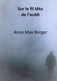 Anne Max Berger - Sur le fil têtu  de l'oubli.