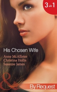 Anne McAllister et Christina Hollis - His Chosen Wife - Antonides' Forbidden Wife / The Ruthless Italian's Inexperienced Wife / The Millionaire's Chosen Bride.