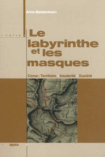 Anne Meistersheim - Le labyrinthe et les masques - Corse : territoire, insularité, société.