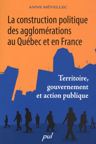 Anne Mévellec - La construction politique des agglomérations au Québec et en France - Territoire, gouvernement et action publique.