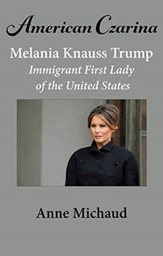  Anne Michaud - American Czarina Melania Trump: Immigrant First Lady of the United States.