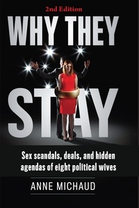  Anne Michaud - Why They Stay: Sex Scandals, Deals, and Hidden Agendas of Eight Political Wives.