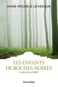 Anne-Michèle Lévesque - Les enfants de Roches-Noires Tome 3 : Ceux de la forêt.