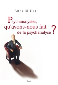Anne Millet - Psychanalystes, qu'avons-nous fait de la psychanalyse ?.