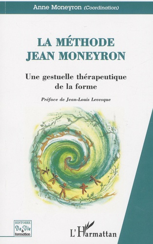 Anne Moneyron - La méthode Jean Moneyron - Une gestuelle thérapeutique de la forme.