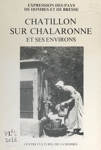 Anne-Monique Bardagot et Nathalie Sabatier - Châtillon-sur-Chalaronne et ses environs - Mémoire populaire, patrimoine local et pratiques de la vie quotidienne.