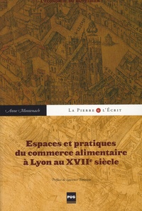 Anne Montenach - Espaces et pratiques du commerce alimentaire à Lyon au XVIIe siècle - L'économie du quotidien.