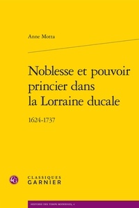 Anne Motta - Noblesse et pouvoir princier dans la Lorraine ducale - 1626-1737.