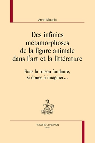 Anne Mounic - Des infinies métamorphoses de la figure animale dans l'art et la littérature - Sous la toison fondante, si douce à imaginer....