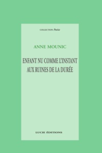 Anne Mounic - Enfant nu comme l'instant aux ruines de la durée.