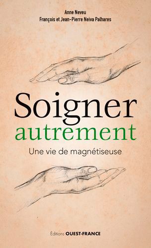 Anne Neveu et François Neiva Palhares - Soigner autrement - Une vie de magnétiseuse.