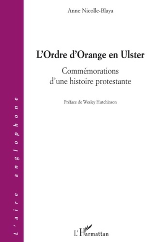Anne Nicolle-Blaya - L'Ordre d'Orange en Ulster - Commémorations d'une histoire protestante.