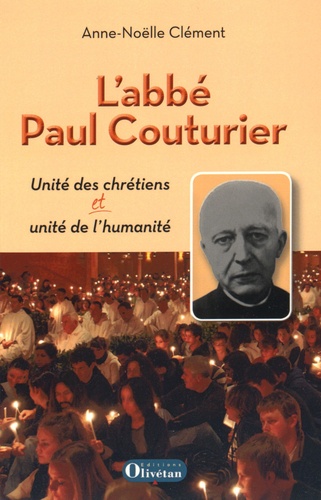 Anne-Noëlle Clément - L'abbé Paul Couturier - Unité des chrétiens et unité de l'humanité.
