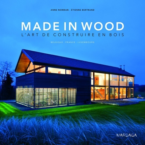 Anne Norman et Etienne Bertrand - Made in Wood, l'art de construire en bois - Belgique - France - Luxembourg.