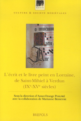 Anne-Orange Poilpré et Marianne Besseyre - L'écrit et le livre peint en Lorraine, de Saint-Mihiel à Verdun (IXe-XVe siècle) - Actes du colloque de Saint-Mihiel, 25-26 octobre 2010.