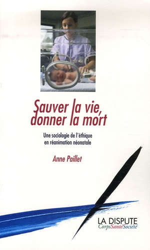 Anne Paillet - Sauver la vie, donner la mort - Une sociologie de l'éthique en réanimation néonatale.