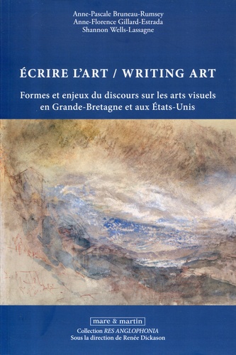 Anne-Pascale Bruneau-Rumsey et Anne-Florence Gillard-Estrada - Ecrire l'art / Writing art - Formes et enjeux du discours sur les arts visuels en Grande-Bretagne et aux Etats-Unis.